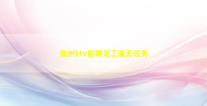 滁州ktv招聘无工装无任务
